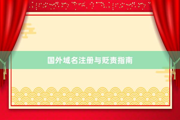 国外域名注册与贬责指南